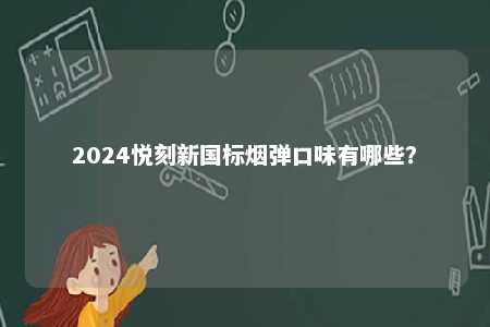 2024悦刻新国标烟弹口味有哪些
	？ 